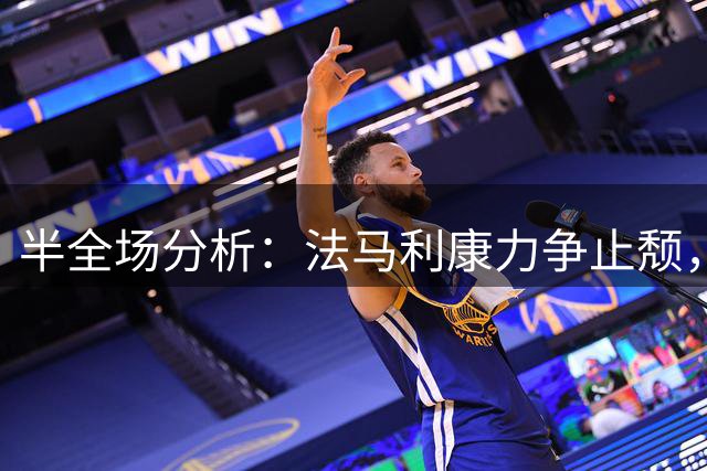 半全场分析：法马利康力争止颓，客队强势之下仍防主不败
