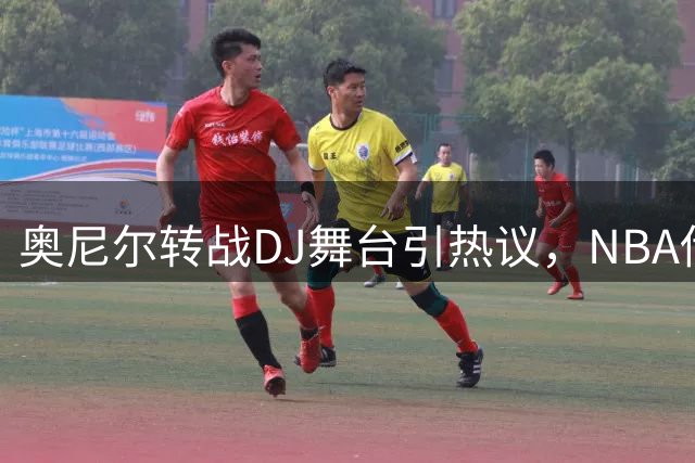 奥尼尔转战DJ舞台引热议，NBA传奇展现新风采